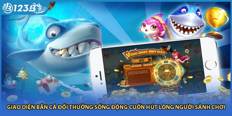 Giao diện bắn cá đổi thưởng sống động cuốn hút lòng người sảnh chơi