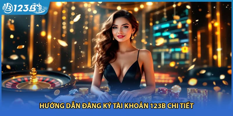Hướng dẫn đăng ký tài khoản 123B chi tiết