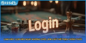 Link Vào 123B Vào Ngay Không Chờ, Làm Chủ Thế Trận Chính Thức