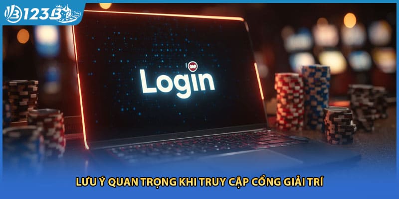 Lưu ý quan trọng khi truy cập cổng giải trí