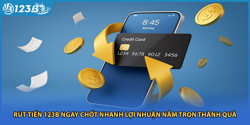 Rút Tiền 123B Ngay Chốt Nhanh Lợi Nhuận Nắm Trọn Thành Quả