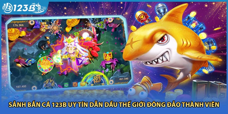 Sảnh bắn cá 123B uy tín dẫn dầu thế giới đông đảo thành viên