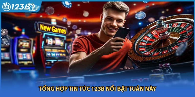 Tổng hợp tin tức 123B nổi bật tuần này