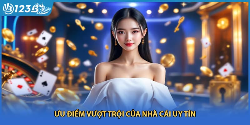 Ưu điểm vượt trội của nhà cái uy tín